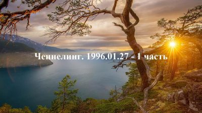 Ченнелинг Волжской группы. 1996-01-27 1 часть